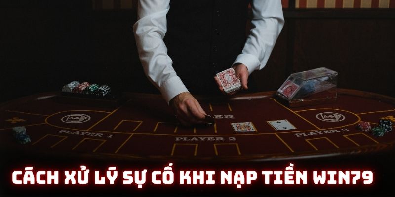 Cách xử lý sự cố khi nạp tiền Win79