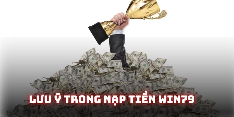 Lưu ý quan trọng trong nạp tiền Win79 cần phải biết